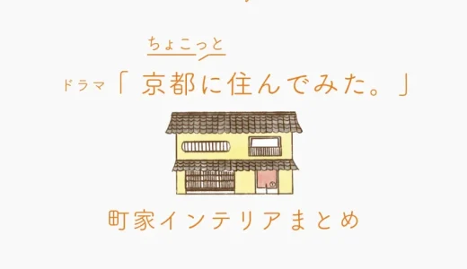 ドラマ『ちょこっと京都に住んでみた。』町家のインテリアまとめ